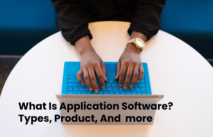 What Is Application Software? Types, Product, And more